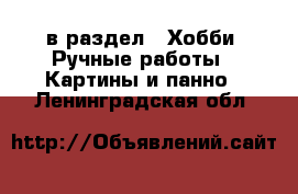  в раздел : Хобби. Ручные работы » Картины и панно . Ленинградская обл.